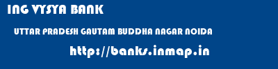 ING VYSYA BANK  UTTAR PRADESH GAUTAM BUDDHA NAGAR NOIDA   banks information 